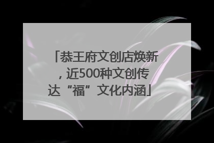 恭王府文创店焕新，近500种文创传达“福”文化内涵