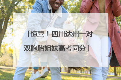 惊喜！四川达州一对双胞胎姐妹高考同分