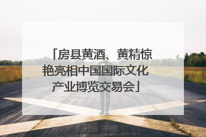 房县黄酒、黄精惊艳亮相中国国际文化产业博览交易会