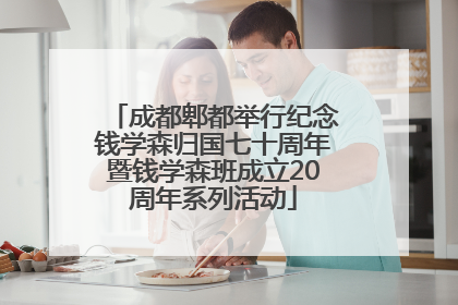 成都郫都举行纪念钱学森归国七十周年暨钱学森班成立20周年系列活动