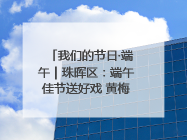 我们的节日·端午｜珠晖区：端午佳节送好戏 黄梅声韵润民心