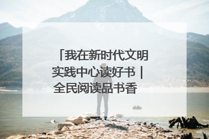我在新时代文明实践中心读好书｜全民阅读品书香 文明新风润心田