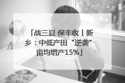 战三夏 保丰收丨新乡：中低产田“逆袭” 亩均增产15%