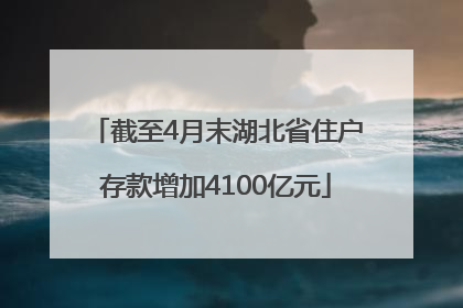 截至4月末湖北省住户存款增加4100亿元