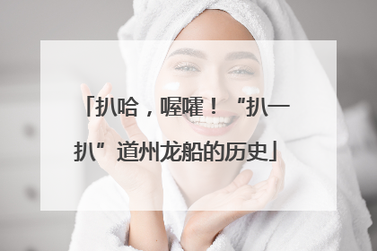 扒哈，喔嚯！“扒一扒”道州龙船的历史