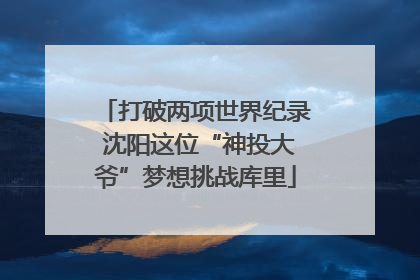 打破两项世界纪录 沈阳这位“神投大爷”梦想挑战库里