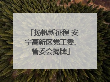 扬帆新征程 安宁高新区党工委、管委会揭牌