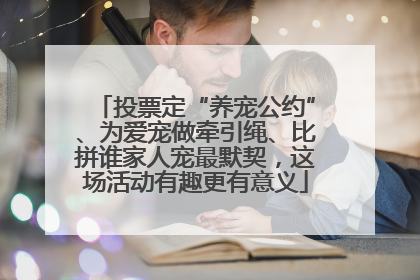 投票定“养宠公约”、为爱宠做牵引绳、比拼谁家人宠最默契，这场活动有趣更有意义