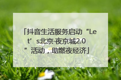 抖音生活服务启动“Let’s北京·夜京城2.0”活动，助燃夜经济