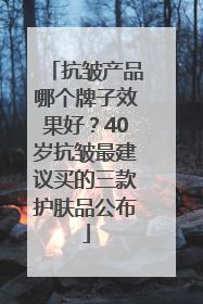 抗皱产品哪个牌子效果好？40岁抗皱最建议买的三款护肤品公布
