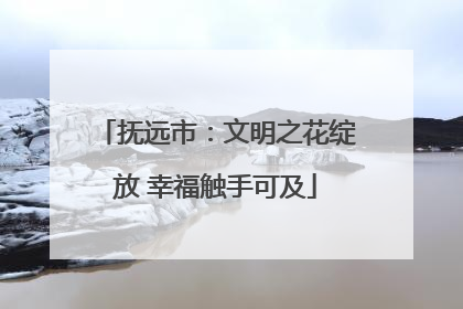 抚远市：文明之花绽放 幸福触手可及