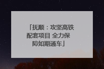 抚顺：攻坚高铁配套项目 全力保障如期通车