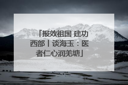 报效祖国 建功西部丨谈海玉：医者仁心润羌塘