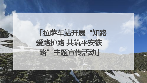 拉萨车站开展“知路爱路护路 共筑平安铁路”主题宣传活动