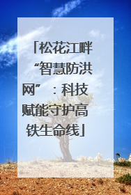 松花江畔“智慧防洪网”：科技赋能守护高铁生命线