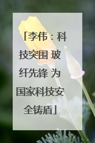 李伟：科技突围 玻纤先锋 为国家科技安全铸盾