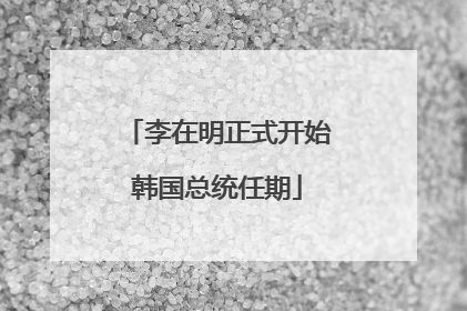 李在明正式开始韩国总统任期