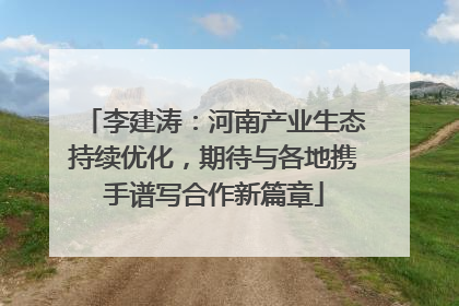 李建涛：河南产业生态持续优化，期待与各地携手谱写合作新篇章