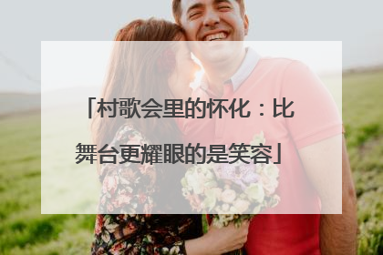 村歌会里的怀化：比舞台更耀眼的是笑容