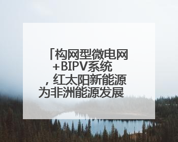构网型微电网+BIPV系统，红太阳新能源为非洲能源发展带来新动能