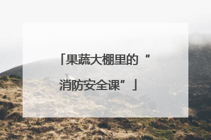 果蔬大棚里的“消防安全课”
