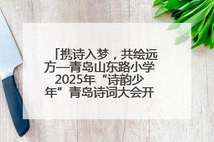 携诗入梦，共绘远方—青岛山东路小学2025年“诗韵少年”青岛诗词大会开幕畅游诗词之海