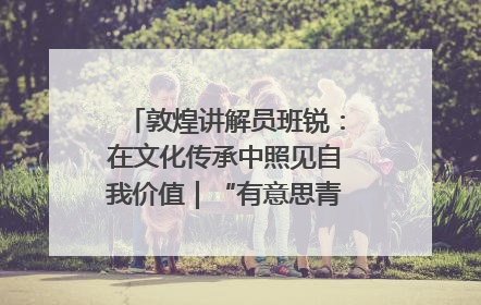 敦煌讲解员班锐：在文化传承中照见自我价值｜“有意思青年”高校公益计划