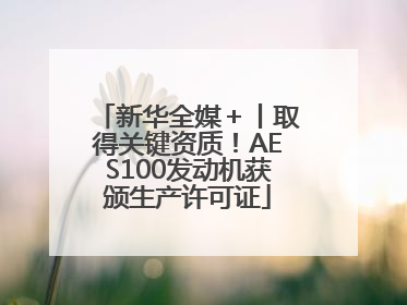 新华全媒＋丨取得关键资质！AES100发动机获颁生产许可证