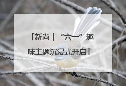 新尚｜“六一”趣味主题沉浸式开启