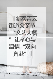 新泰青云街道父亲节“文艺大餐”让孝心与温情“双向奔赴”