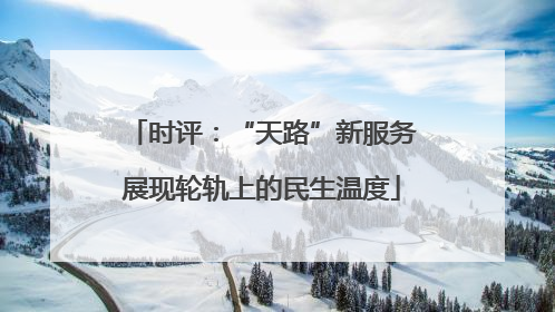 时评：“天路”新服务展现轮轨上的民生温度
