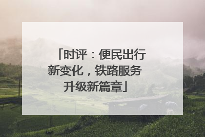 时评：便民出行新变化，铁路服务升级新篇章