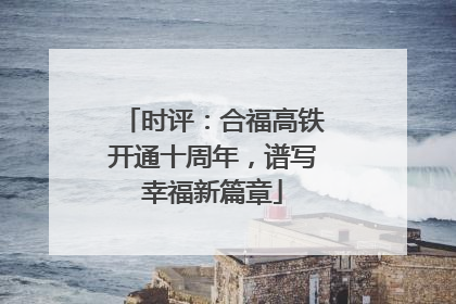 时评：合福高铁开通十周年，谱写幸福新篇章