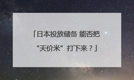 日本投放储备 能否把“天价米”打下来？