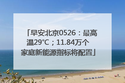 早安北京0526：最高温29℃；11.84万个家庭新能源指标将配置