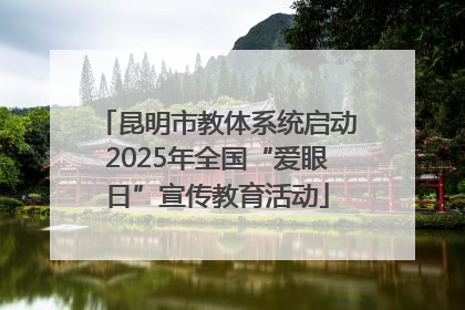 昆明市教体系统启动2025年全国“爱眼日”宣传教育活动