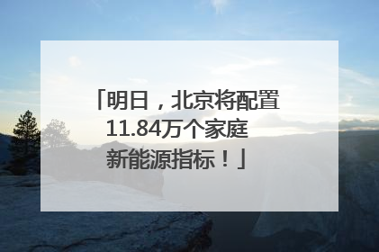 明日，北京将配置11.84万个家庭新能源指标！