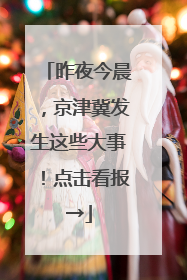 昨夜今晨，京津冀发生这些大事！点击看报→