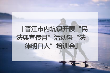 晋江市内坑镇开展“民法典宣传月”活动暨“法律明白人”培训会