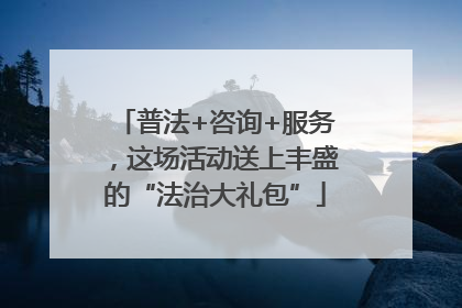 普法+咨询+服务，这场活动送上丰盛的“法治大礼包”