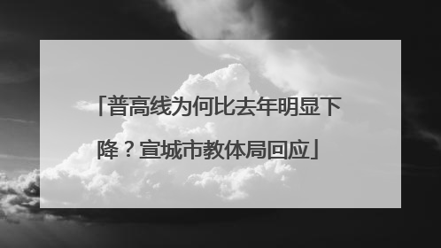 普高线为何比去年明显下降？宣城市教体局回应