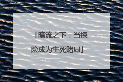 暗流之下：当探险成为生死赌局
