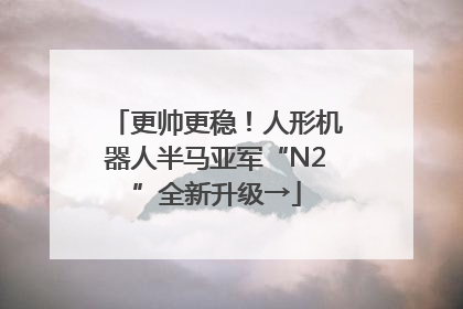 更帅更稳！人形机器人半马亚军“N2”全新升级→
