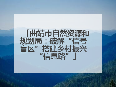 曲靖市自然资源和规划局：破解“信号盲区”搭建乡村振兴“信息路”