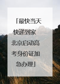 最快当天快递到家 北京启动高考身份证加急办理