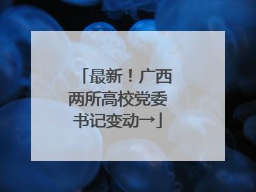 最新！广西两所高校党委书记变动→