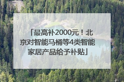 最高补2000元！北京对智能马桶等4类智能家居产品给予补贴