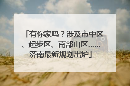有你家吗？涉及市中区、起步区、南部山区……济南最新规划出炉