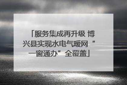 服务集成再升级 博兴县实现水电气暖网“一窗通办”全覆盖