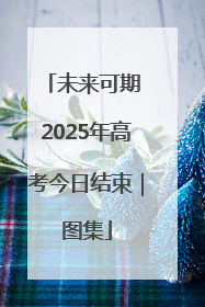未来可期 2025年高考今日结束｜图集